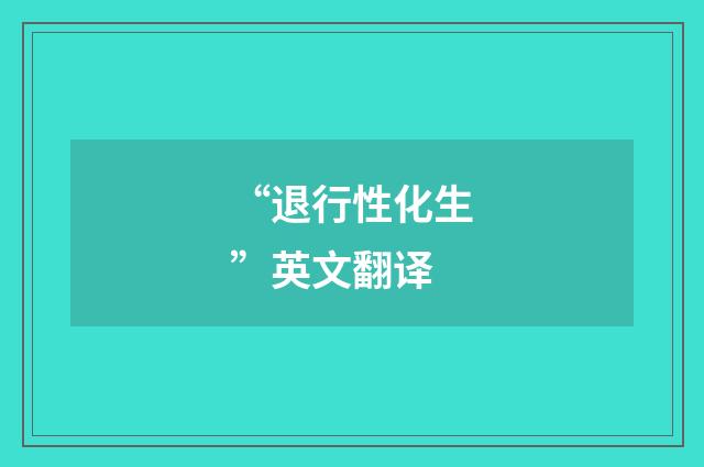 “退行性化生”英文翻译