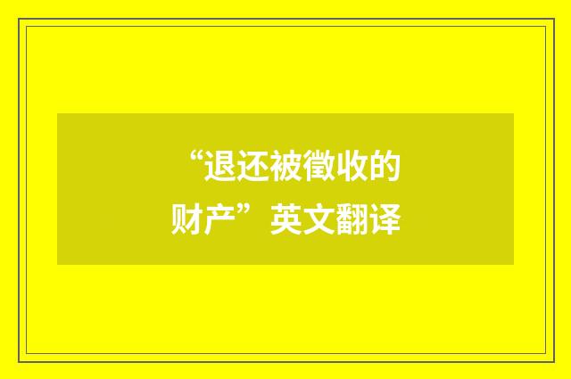 “退还被徵收的财产”英文翻译