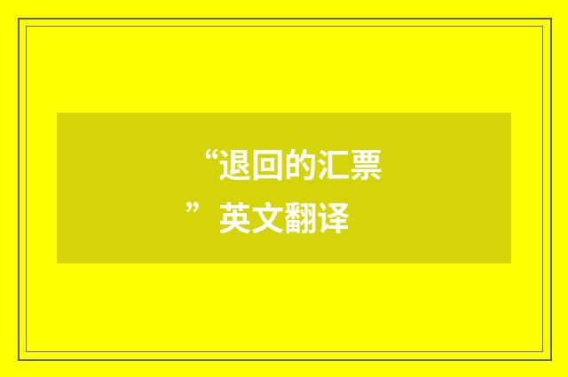 “退回的汇票”英文翻译