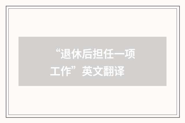 “退休后担任一项工作”英文翻译