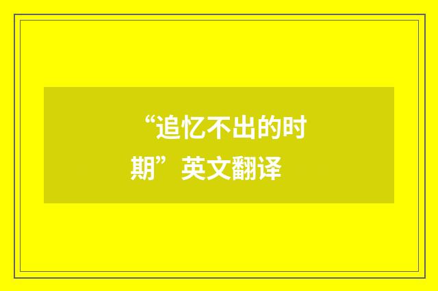 “追忆不出的时期”英文翻译