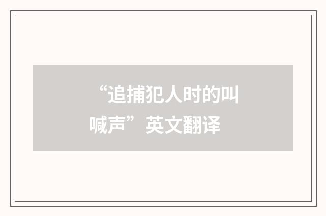 “追捕犯人时的叫喊声”英文翻译