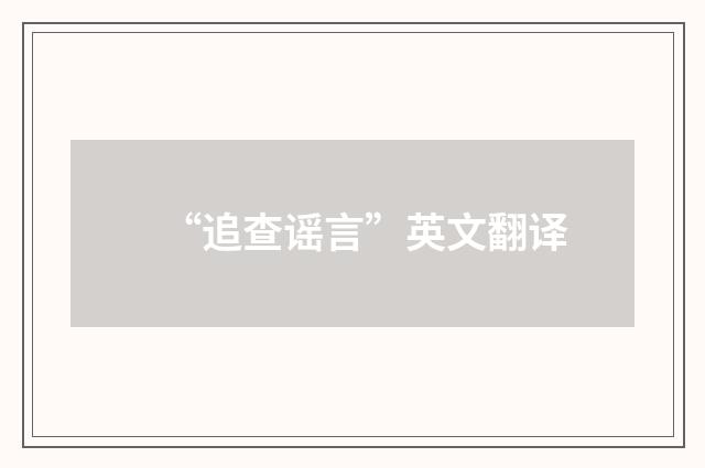 “追查谣言”英文翻译