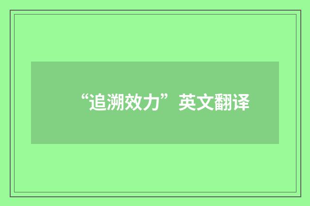 “追溯效力”英文翻译