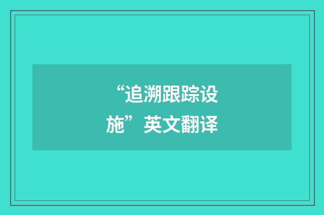 “追溯跟踪设施”英文翻译