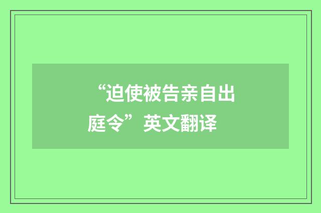 “迫使被告亲自出庭令”英文翻译