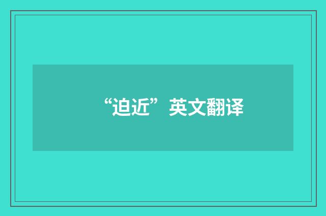 “迫近”英文翻译