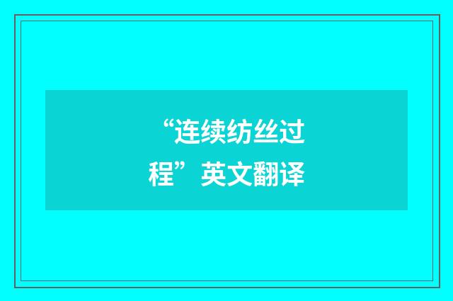 “连续纺丝过程”英文翻译