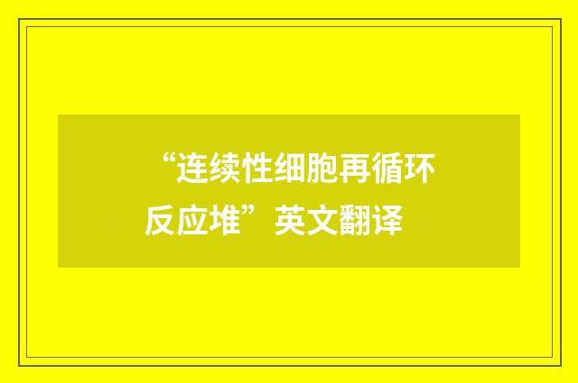“连续性细胞再循环反应堆”英文翻译