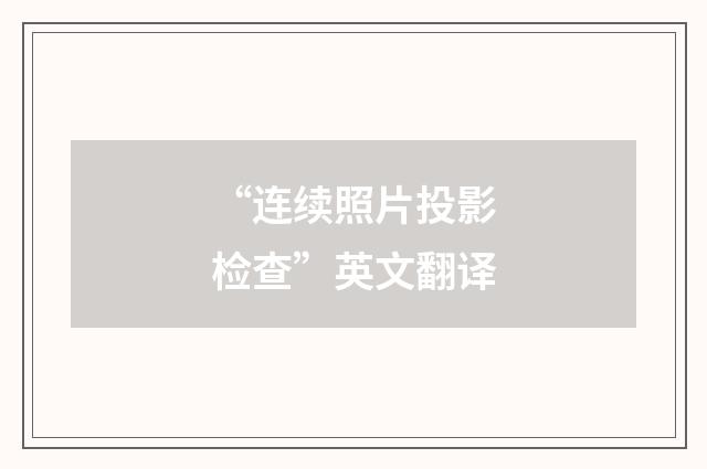 “连续照片投影检查”英文翻译