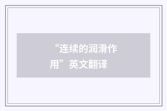 “连续的润滑作用”英文翻译