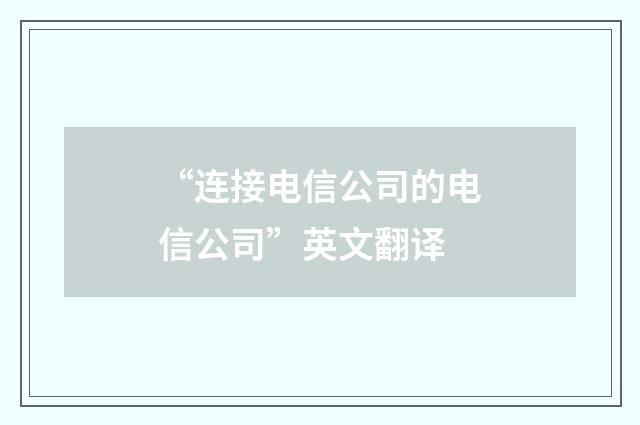 “连接电信公司的电信公司”英文翻译