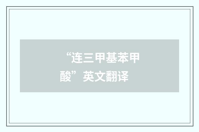 “连三甲基苯甲酸”英文翻译