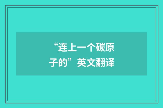 “连上一个碳原子的”英文翻译
