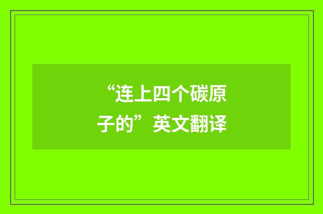 “连上四个碳原子的”英文翻译