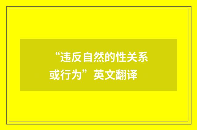 “违反自然的性关系或行为”英文翻译