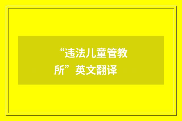 “违法儿童管教所”英文翻译