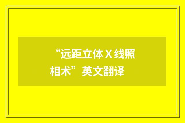“远距立体Ｘ线照相术”英文翻译
