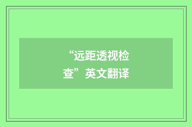 “远距透视检查”英文翻译