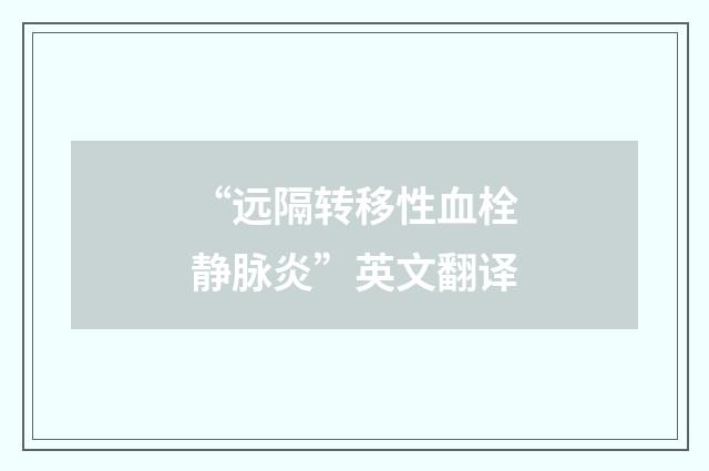 “远隔转移性血栓静脉炎”英文翻译