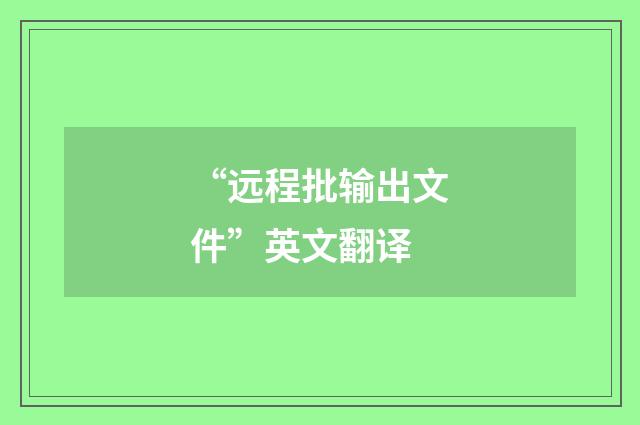 “远程批输出文件”英文翻译