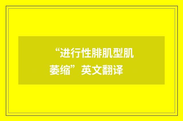 “进行性腓肌型肌萎缩”英文翻译