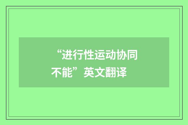 “进行性运动协同不能”英文翻译