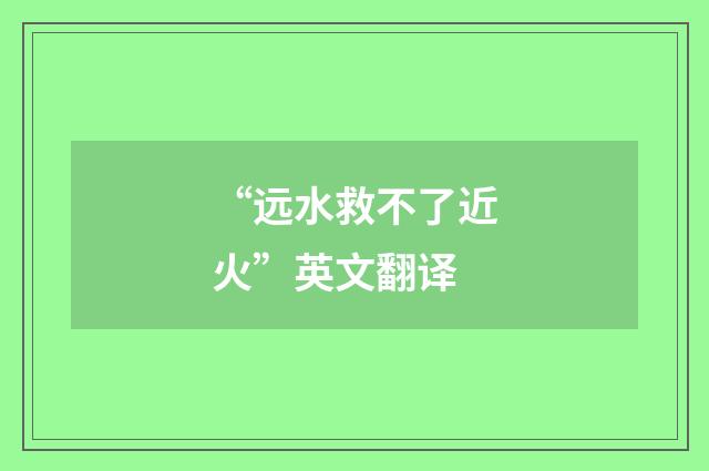 “远水救不了近火”英文翻译