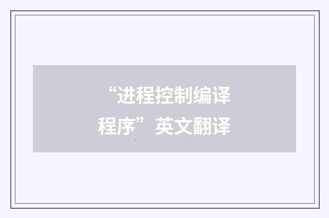 “进程控制编译程序”英文翻译