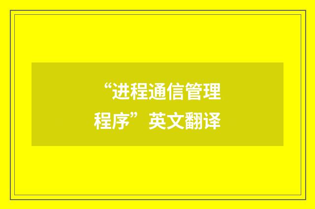 “进程通信管理程序”英文翻译