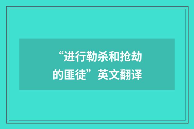 “进行勒杀和抢劫的匪徒”英文翻译