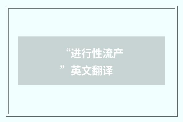“进行性流产”英文翻译