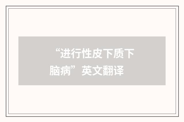 “进行性皮下质下脑病”英文翻译