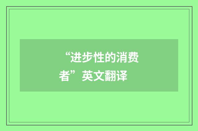 “进步性的消费者”英文翻译