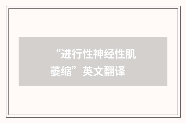 “进行性神经性肌萎缩”英文翻译
