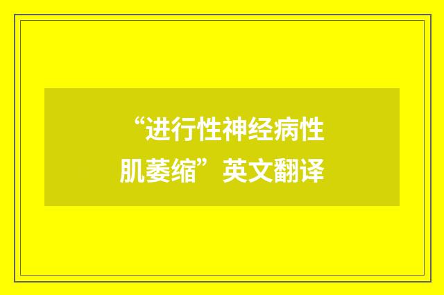 “进行性神经病性肌萎缩”英文翻译