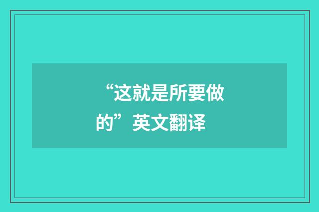 “这就是所要做的”英文翻译