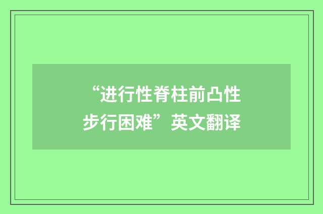 “进行性脊柱前凸性步行困难”英文翻译