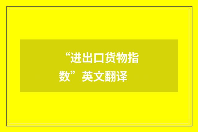 “进出口货物指数”英文翻译
