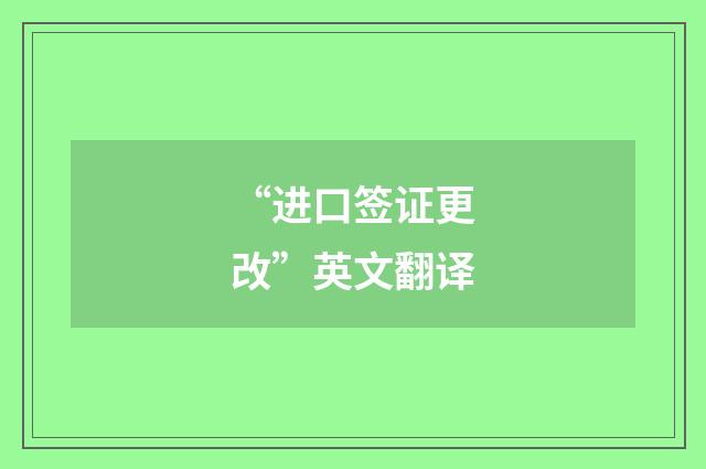 “进口签证更改”英文翻译