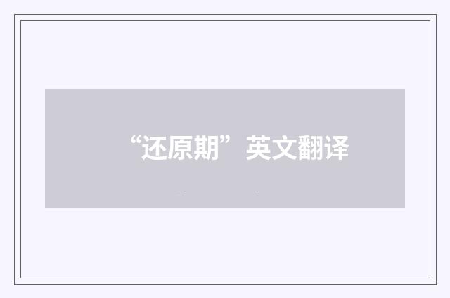 “还原期”英文翻译