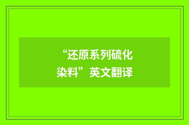 “还原系列硫化染料”英文翻译