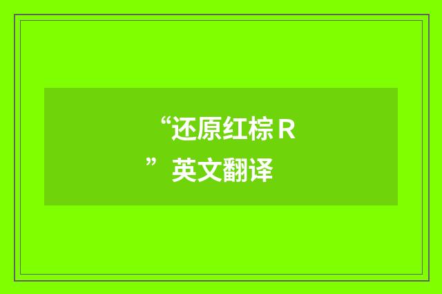 “还原红棕Ｒ”英文翻译