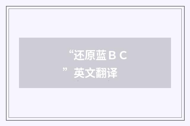 “还原蓝ＢＣ”英文翻译