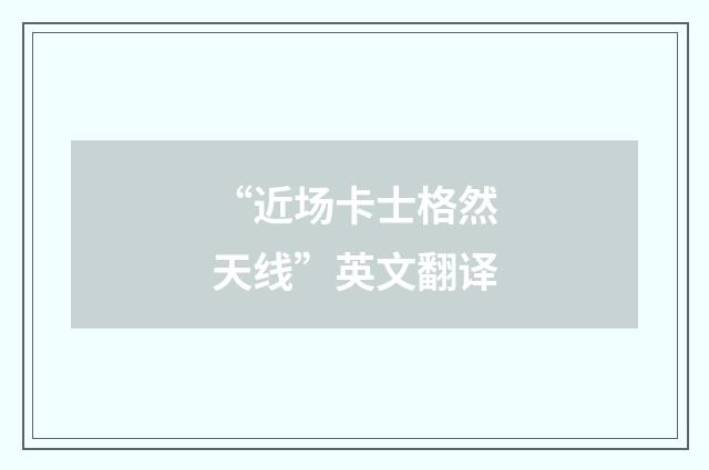 “近场卡士格然天线”英文翻译
