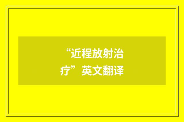 “近程放射治疗”英文翻译