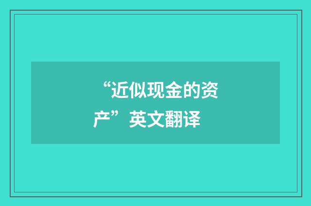 “近似现金的资产”英文翻译