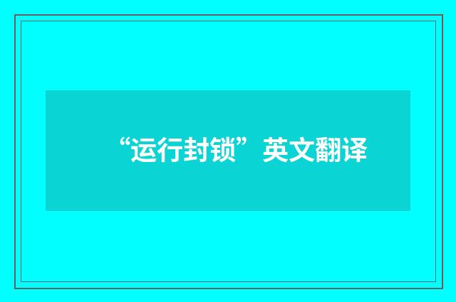 “运行封锁”英文翻译