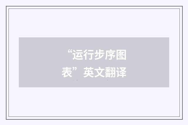 “运行步序图表”英文翻译