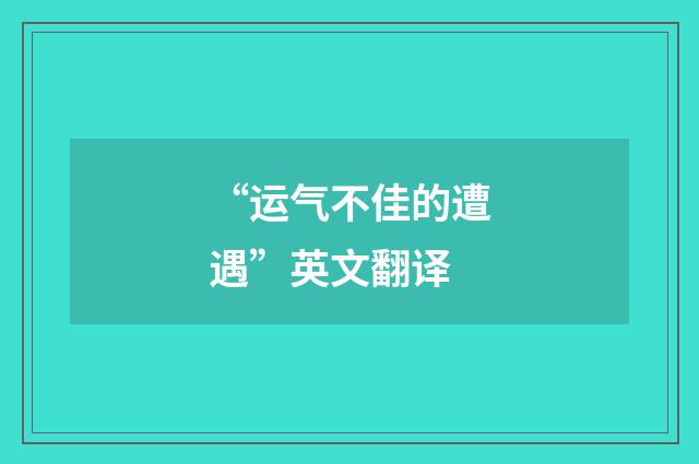 “运气不佳的遭遇”英文翻译